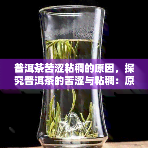 普洱茶苦涩粘稠的原因，探究普洱茶的苦涩与粘稠：原因解析