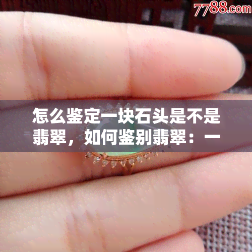 怎么鉴定一块石头是不是翡翠，如何鉴别翡翠：一份详细的石头鉴定指南