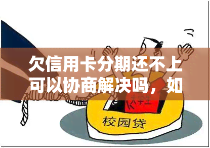 欠信用卡分期还不上可以协商解决吗，如何协商解决欠信用卡分期还款问题？