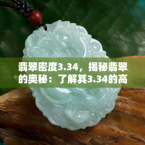 翡翠密度3.34，揭秘翡翠的奥秘：了解其3.34的高密度特性