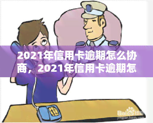 2021年信用卡逾期怎么协商，2021年信用卡逾期怎么办？教你如何协商还款