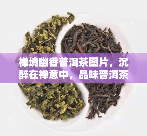 禅境幽香普洱茶图片，沉醉在禅意中，品味普洱茶的幽香——精美图片欣