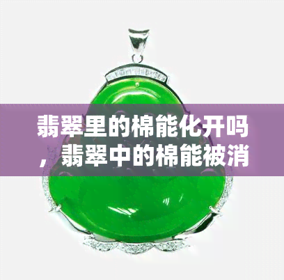 翡翠里的棉能化开吗，翡翠中的棉能被消除或减少吗？