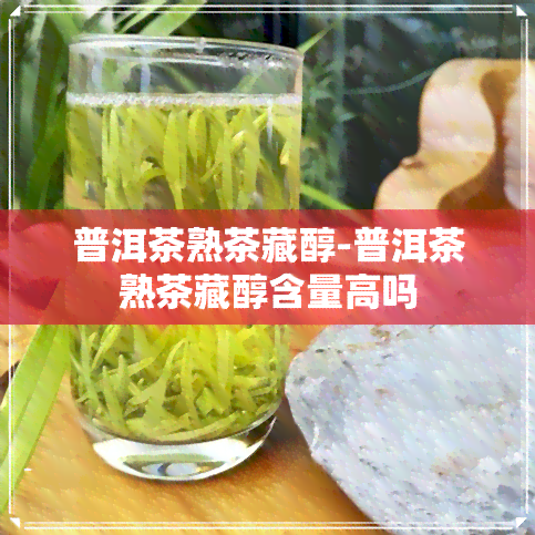 普洱茶熟茶藏醇-普洱茶熟茶藏醇含量高吗