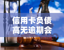 信用卡负债高无逾期会怎么样，信用卡负债高但无逾期，会对你的信用记录产生什么影响？