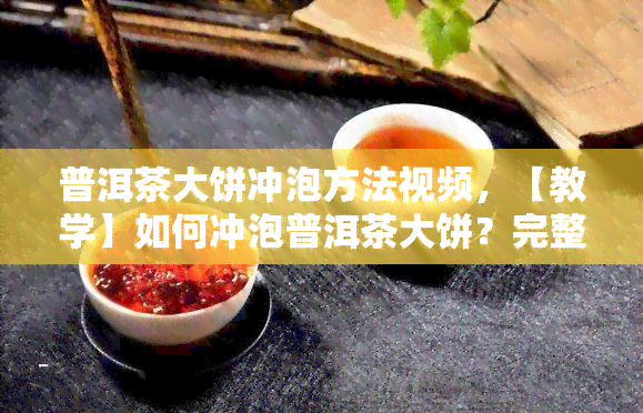 普洱茶大饼冲泡方法视频，【教学】如何冲泡普洱茶大饼？完整视频教程在此！