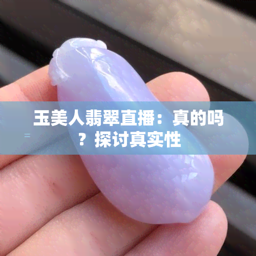 玉美人翡翠直播：真的吗？探讨真实性