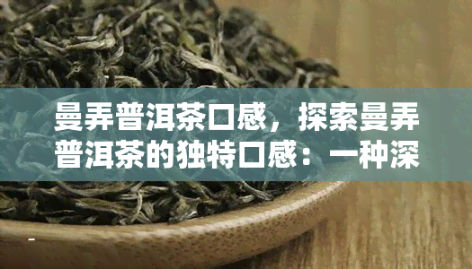 曼弄普洱茶口感，探索曼弄普洱茶的独特口感：一种深沉、丰富和层次感的体验