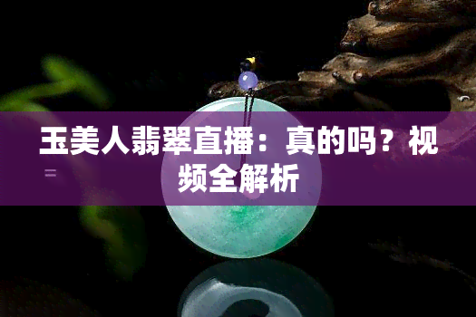 玉美人翡翠直播：真的吗？视频全解析