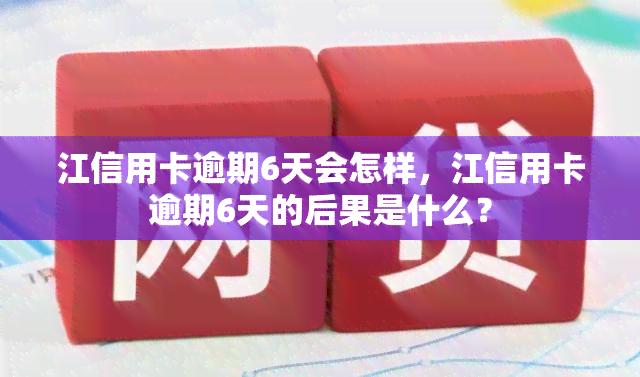 江信用卡逾期6天会怎样，江信用卡逾期6天的后果是什么？