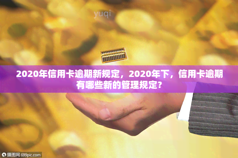 2020年信用卡逾期新规定，2020年下，信用卡逾期有哪些新的管理规定？