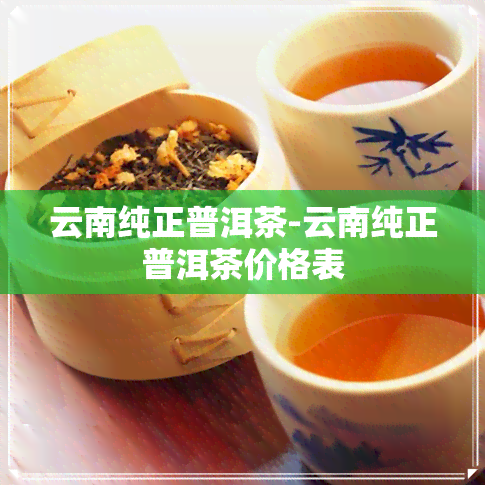 云南纯正普洱茶-云南纯正普洱茶价格表