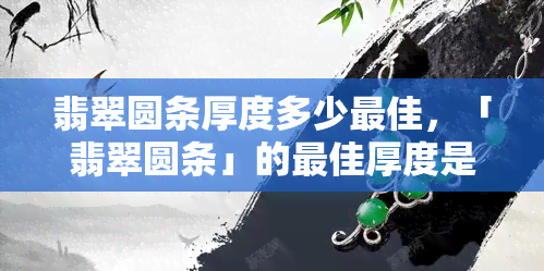 翡翠圆条厚度多少更佳，「翡翠圆条」的更佳厚度是多少？