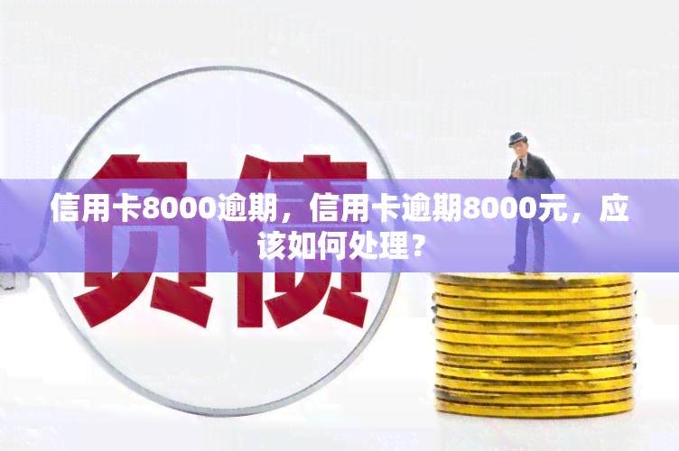 信用卡8000逾期，信用卡逾期8000元，应该如何处理？