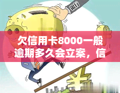 欠信用卡8000一般逾期多久会立案，信用卡逾期8000元，多久会立案？你需要知道的法律知识