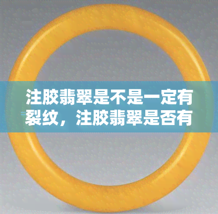 注胶翡翠是不是一定有裂纹，注胶翡翠是否有裂纹？你需要知道的一切！