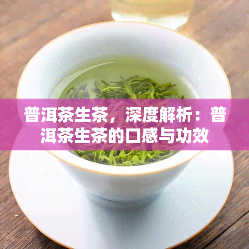 普洱茶生茶，深度解析：普洱茶生茶的口感与功效