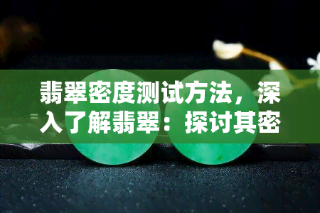 翡翠密度测试方法，深入了解翡翠：探讨其密度测试方法