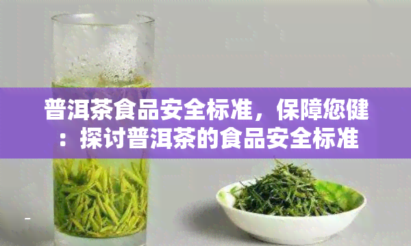 普洱茶食品安全标准，保障您健：探讨普洱茶的食品安全标准