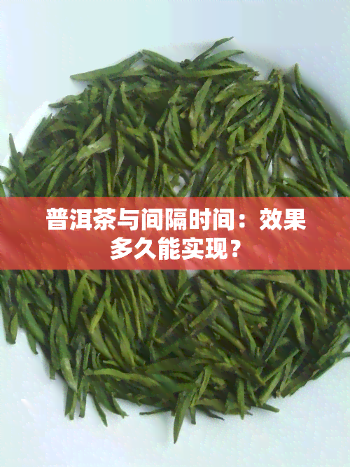 普洱茶与间隔时间：效果多久能实现？