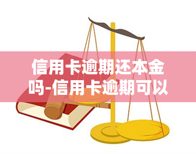 信用卡逾期还本金吗-信用卡逾期可以只还本金吗?