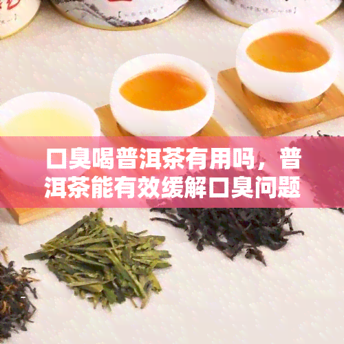 口臭喝普洱茶有用吗，普洱茶能有效缓解口臭问题吗？