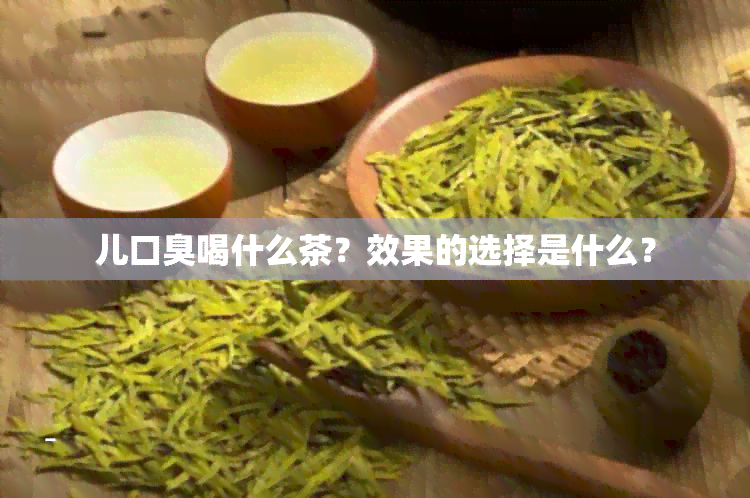 儿口臭喝什么茶？效果的选择是什么？