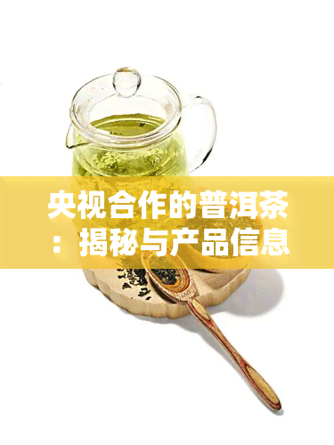 央视合作的普洱茶：揭秘与产品信息