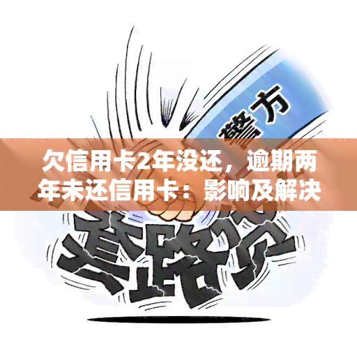 欠信用卡2年没还，逾期两年未还信用卡：影响及解决方法