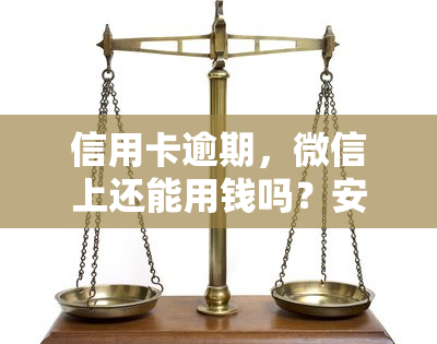 信用卡逾期，微信上还能用钱吗？安全吗？