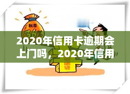 2020年信用卡逾期会上门吗，2020年信用卡逾期：是否会有上门？