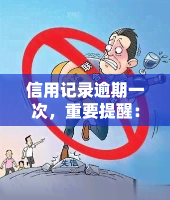 信用记录逾期一次，重要提醒：信用记录逾期一次可能带来的影响与后果