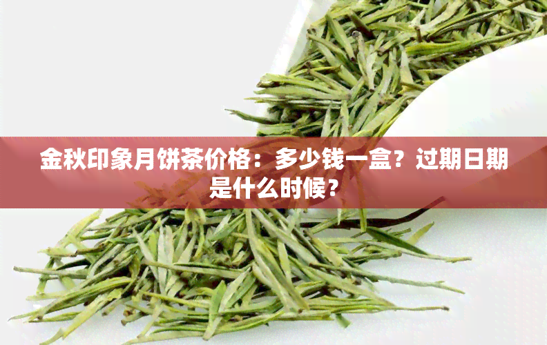 金秋印象月饼茶价格：多少钱一盒？过期日期是什么时候？