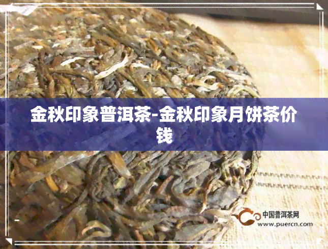 金秋印象普洱茶-金秋印象月饼茶价钱