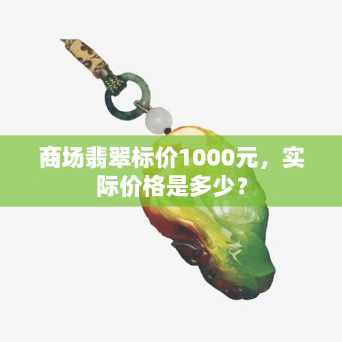 商场翡翠标价1000元，实际价格是多少？