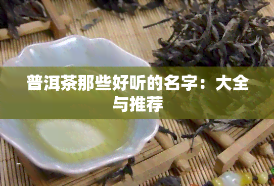 普洱茶那些好听的名字：大全与推荐