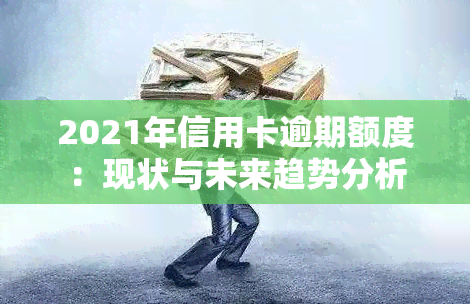 2021年信用卡逾期额度：现状与未来趋势分析