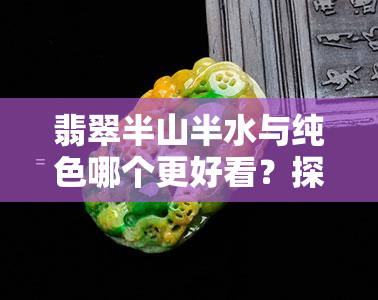 翡翠半山半水与纯色哪个更好看？探讨对比图