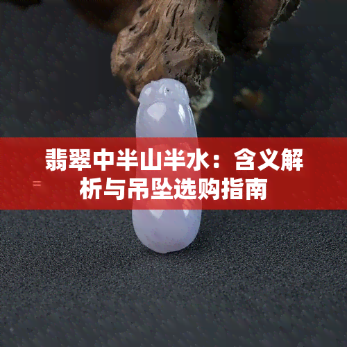 翡翠中半山半水：含义解析与吊坠选购指南