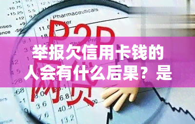 举报欠信用卡钱的人会有什么后果？是否会得到奖励？