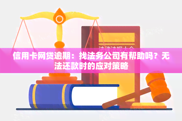 信用卡网贷逾期：找法务公司有帮助吗？无法还款时的应对策略