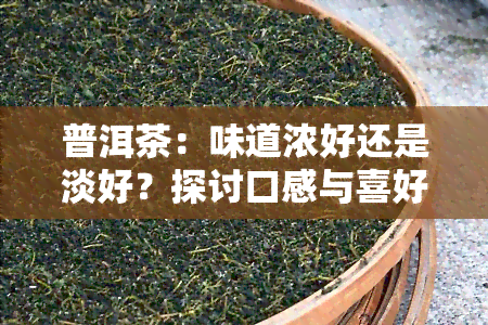 普洱茶：味道浓好还是淡好？探讨口感与喜好