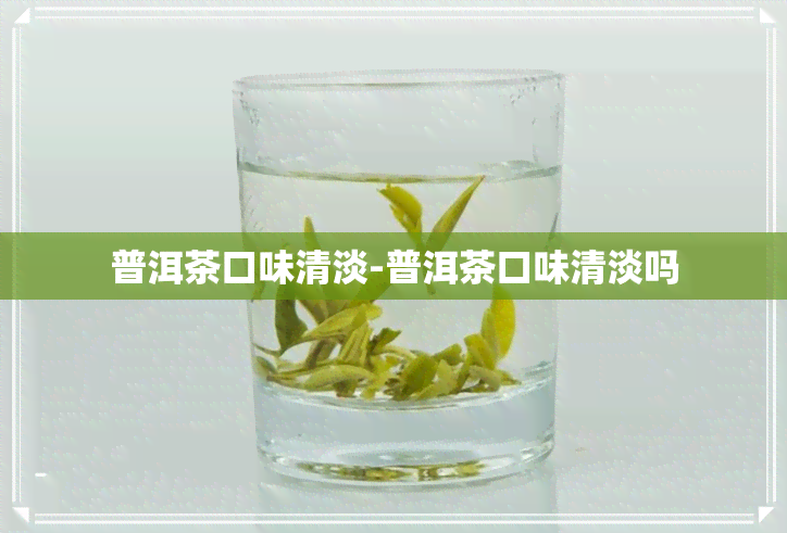 普洱茶口味清淡-普洱茶口味清淡吗