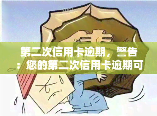 第二次信用卡逾期，警告：您的第二次信用卡逾期可能带来的严重后果