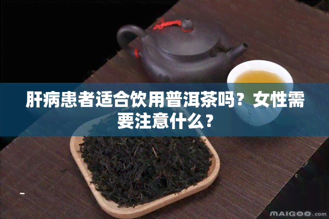 肝病患者适合饮用普洱茶吗？女性需要注意什么？