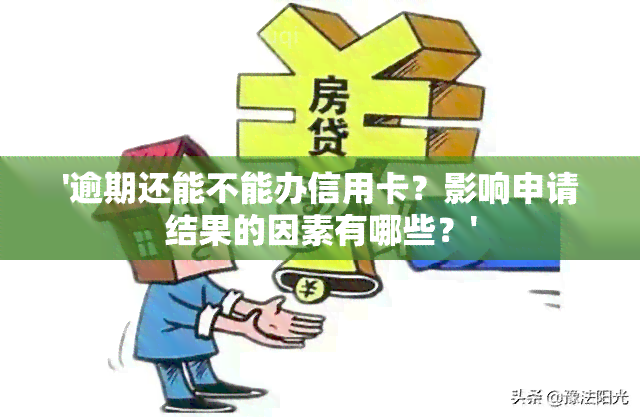 '逾期还能不能办信用卡？影响申请结果的因素有哪些？'