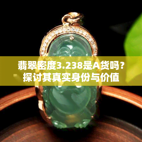 翡翠密度3.238是A货吗？探讨其真实身份与价值