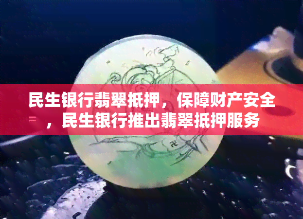 民生银行翡翠抵押，保障财产安全，民生银行推出翡翠抵押服务