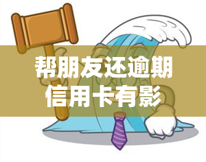 帮朋友还逾期信用卡有影响吗？解析其可能带来的后果及解决办法