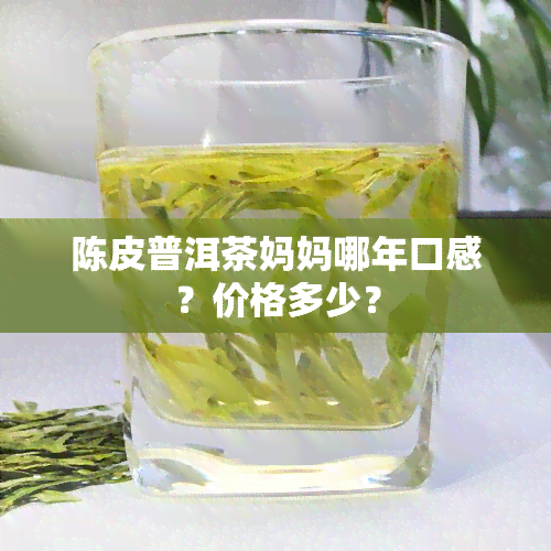 陈皮普洱茶妈妈哪年口感？价格多少？